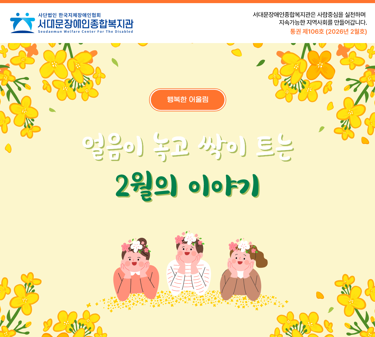 서대문장애인종합복지관은 사람중심을 실천하며 지속가능한 지역사회를 만들어갑니다. 통권제 106호 (2026년 2월호) 행복한 어울림 얼음이 녹고 싹이 트는 2월의 이야기